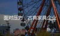 面对压力
，古典家具企业应增加市场品牌份额