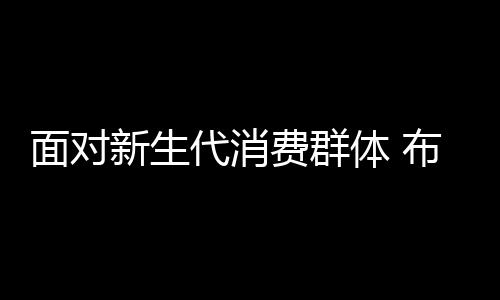 面对新一代消费群体