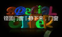 铿固门窗丨静下来，门窗让生活更美好!
