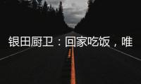 银田厨卫	：回家吃饭，唯家与美食不可辜负