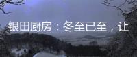 银田厨房：冬至已至，让爱更有温度