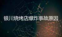 银川烧烤店爆炸事故原因公布
：系液化气快速泄漏引发