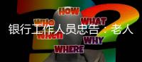 银行工作人员忠告	�：老人存钱	，这“第二存款人”你必须设！