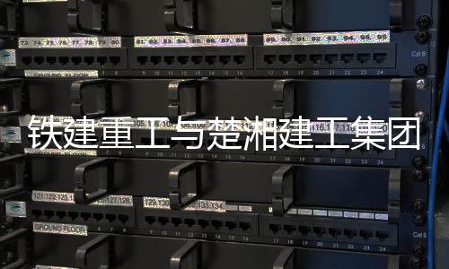 铁建更深层次的重工战略合作