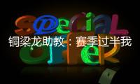 铜梁龙助教
�：赛季过半我们是失球最少的；进攻与防守数据均出色