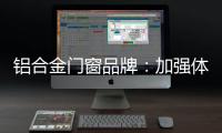 铝合金门窗品牌：加强体验 让产品“物有所值”