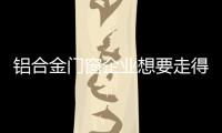 铝合金门窗企业想要走得更长远，必须记住这点