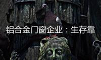 铝合金门窗企业：生存靠自己 发展靠团队