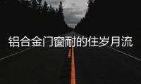 铝合金门窗耐的住岁月流逝
、与时光同行?