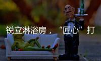 锐立淋浴房
，“匠心”打造高品质产品!