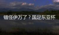 错怪伊万了？国足东亚杯0比3惨负韩国	，朱辰杰灾难表现成为罪人