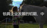 锁具企业发展的初期�
、中期、后期是怎样的
