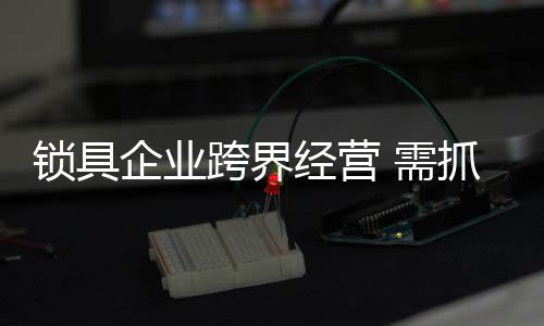 锁具但是企业跨界并不容易