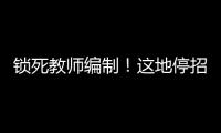 锁死教师编制！这地停招小学老师