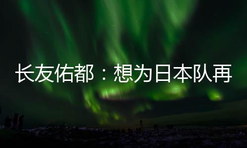日本”对长友佑都来说