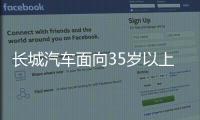 长城汽车面向35岁以上人才开启专场招聘
！魏建军	：35岁不应是终点而是起点