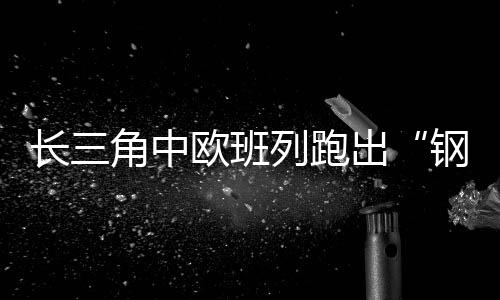 钢铁丝路降低了企业运输成本