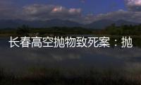 长春高空抛物致死案：抛砖男子被最高法核准死刑
，立即执行