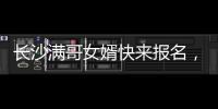 长沙满哥女婿快来报名，湘超要来了
！有长沙户口或社保的都可参加
