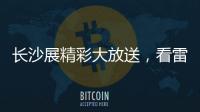 长沙展精彩大放送，看雷沃重工嗨翻