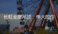 长虹全屋吊顶：伟大的作品都是靠坚持来完成的