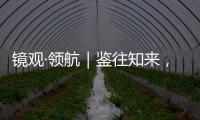 镜观·领航｜鉴往知来，向史而新