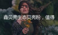 鑫贝壳生态贝壳粉	，值得信赖的大品牌!
