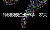 钟睒睒谈企业传承	：农夫山泉永远属于中国