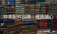 钟表配件品牌�：提炼核心价值 积累忠诚度