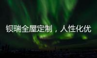 钡瑞全屋定制，人性化优品定制实力领风潮