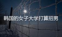韩国的女子大学打算招男生	，女学生们对此很有意见