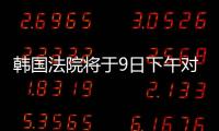韩国法院将于9日下午对尹锡悦进行拘捕必要性审查
