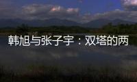 韩旭与张子宇
：双塔的两个极端