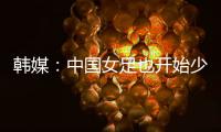 韩媒�：中国女足也开始少林足球 实力不足就上身体