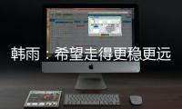 韩雨�：希望走得更稳更远