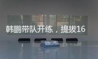 韩鹏带队开练	，提拔16场5球中乙新星
，泰山队步入正轨，等U22众将