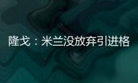 隆戈：米兰没放弃引进格拉，2500万欧可以成交&马竞和维拉也有意
