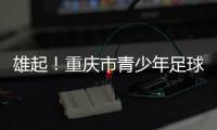 雄起！重庆市青少年足球联赛启幕