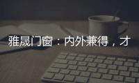 雅晟门窗
：内外兼得
，才是好门窗