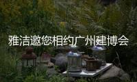 雅洁邀您相约广州建博会，一同解锁五金流量密码