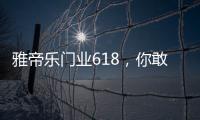 雅帝乐门业618，你敢来，我敢送	，免费大狂欢