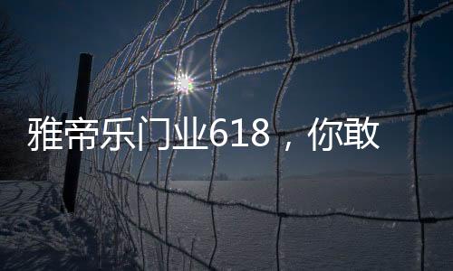 雅帝业敢用最实惠的乐门价格