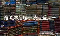 雅阁淋浴房宁波店盛大开业，达芬奇系列燿世首发