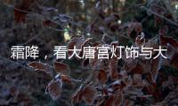 霜降，看大唐宫灯饰与大自然共同谱写的诗意画卷