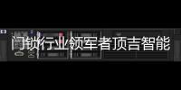 门锁行业领军者顶吉智能锁荣登央视，好评如潮