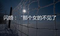 闪婚
：“那个女的不见了”