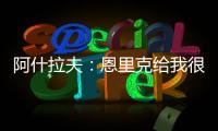 阿什拉夫：恩里克给我很多自由，帮我达到了从未想象过的水平