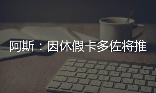 若他与队友一样享受三周假期