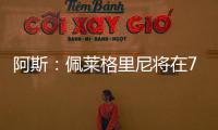 阿斯�：佩莱格里尼将在7月与贝蒂斯就新合同举行会谈