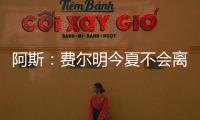 阿斯：费尔明今夏不会离队，弗里克认为他是非卖品